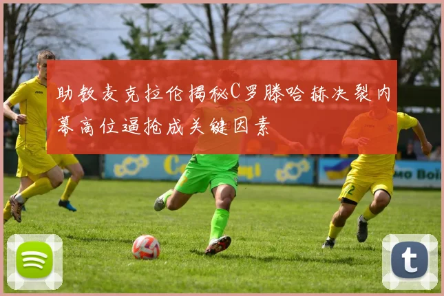 助教麦克拉伦揭秘C罗滕哈赫决裂内幕高位逼抢成关键因素