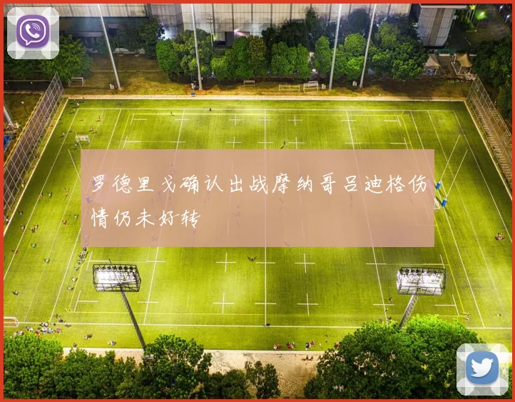 罗德里戈确认出战摩纳哥吕迪格伤情仍未好转