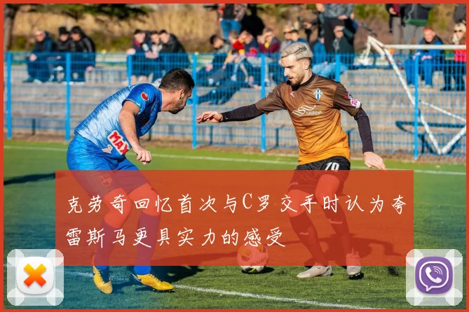 克劳奇回忆首次与C罗交手时认为夸雷斯马更具实力的感受
