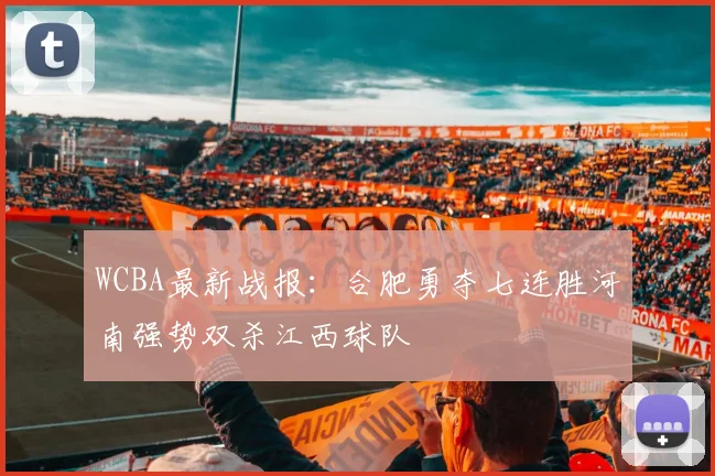 WCBA最新战报：合肥勇夺七连胜河南强势双杀江西球队