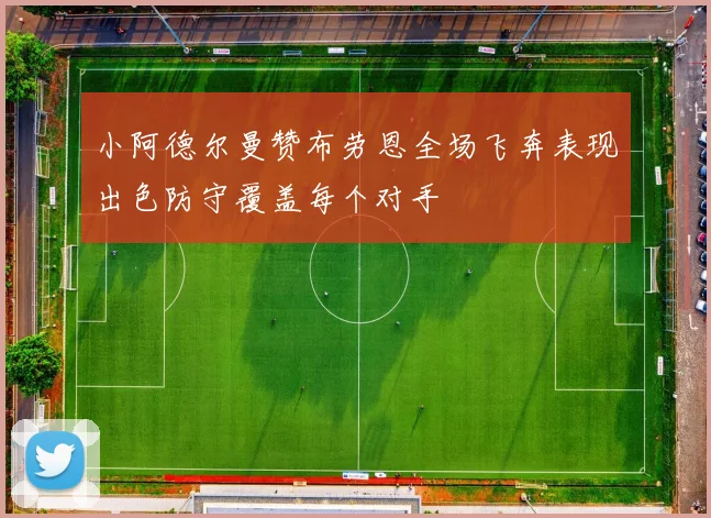 小阿德尔曼赞布劳恩全场飞奔表现出色防守覆盖每个对手