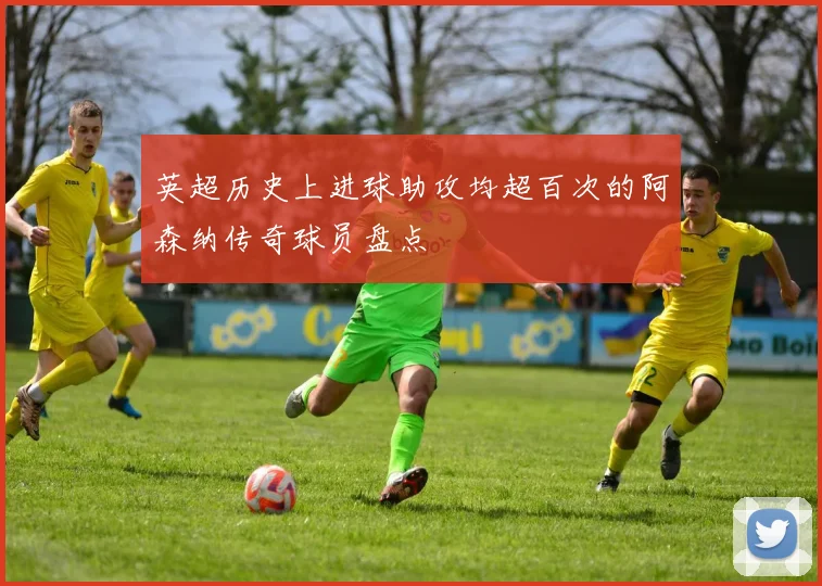 英超历史上进球助攻均超百次的阿森纳传奇球员盘点
