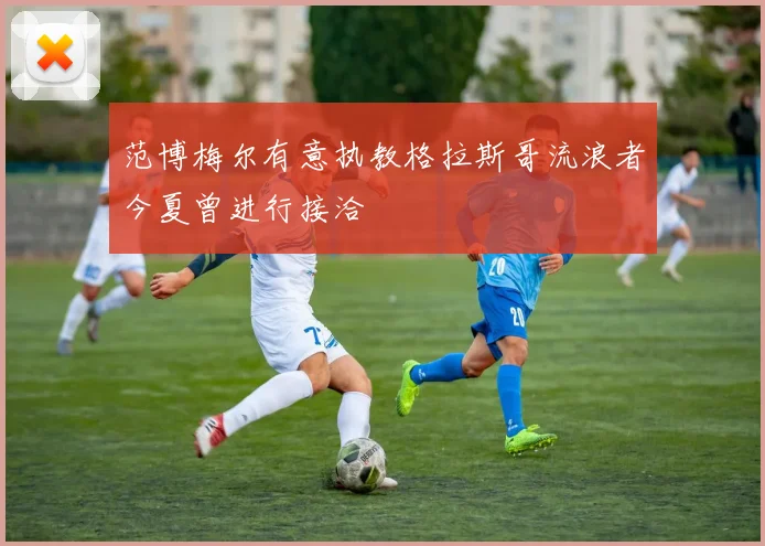 范博梅尔有意执教格拉斯哥流浪者今夏曾进行接洽