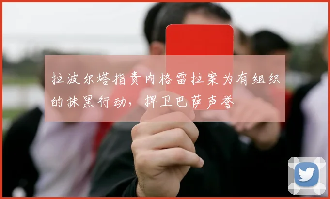 拉波尔塔指责内格雷拉案为有组织的抹黑行动，捍卫巴萨声誉