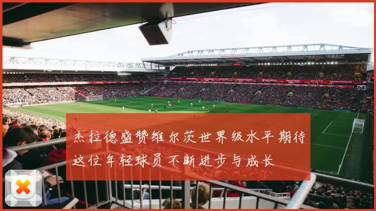 杰拉德盛赞维尔茨世界级水平期待这位年轻球员不断进步与成长