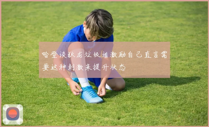 哈登谈狄龙垃圾话激励自己直言需要这种刺激来提升状态