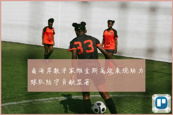 南海岸数学家维金斯高效表现助力球队防守贡献显著