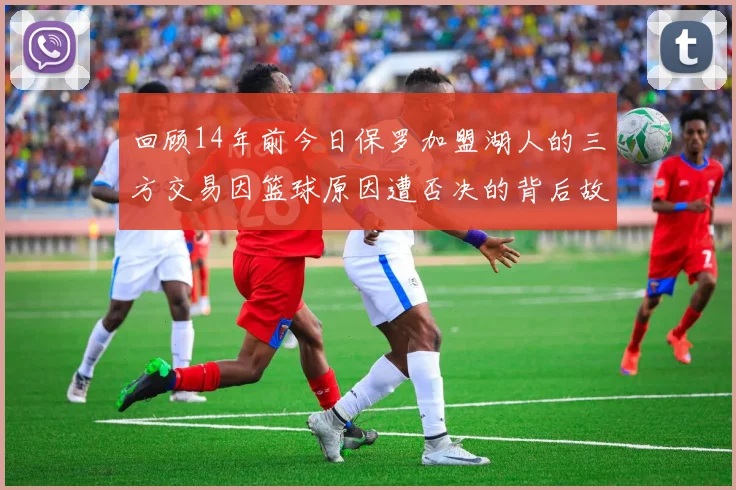 回顾14年前今日保罗加盟湖人的三方交易因篮球原因遭否决的背后故事