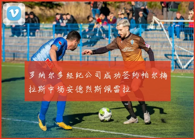 罗纳尔多经纪公司成功签约帕尔梅拉斯中场安德烈斯佩雷拉