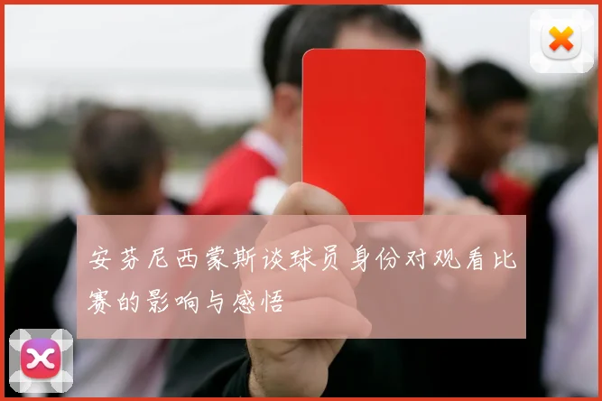 安芬尼西蒙斯谈球员身份对观看比赛的影响与感悟