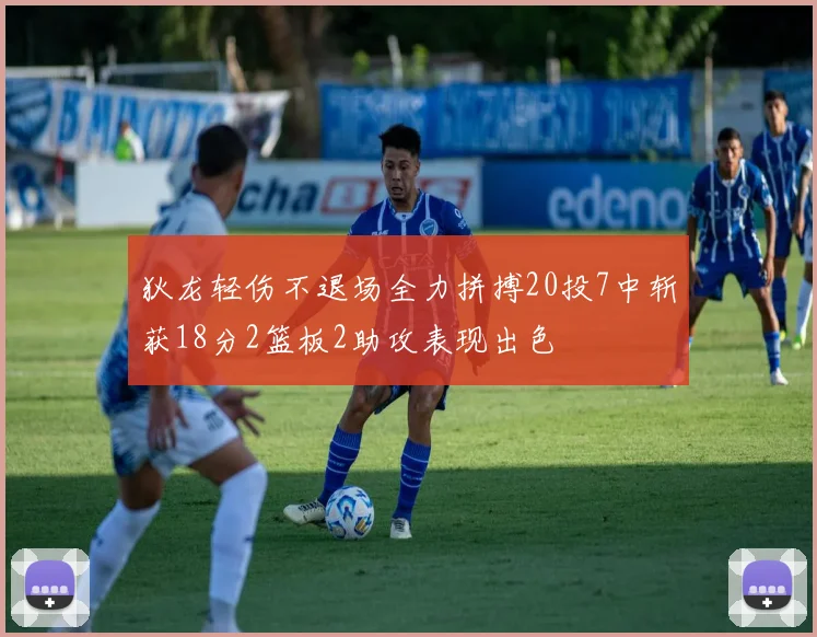 狄龙轻伤不退场全力拼搏20投7中斩获18分2篮板2助攻表现出色